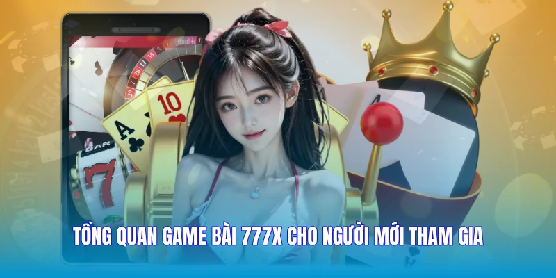 Tổng quan game bài 777X cho người mới tham gia